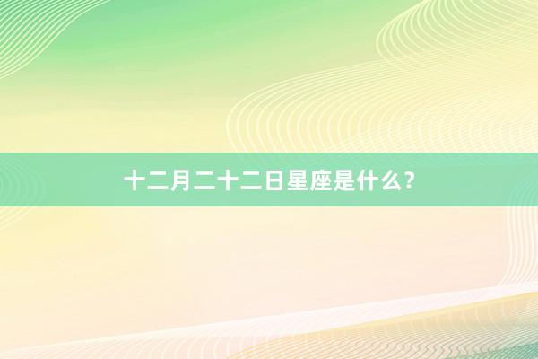 十二月二十二日星座是什么？