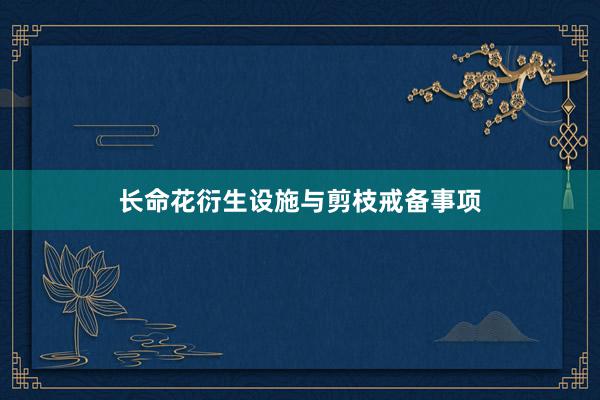 长命花衍生设施与剪枝戒备事项