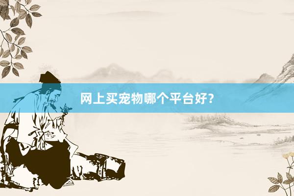 网上买宠物哪个平台好？
