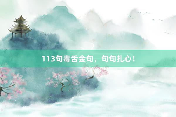 113句毒舌金句，句句扎心！